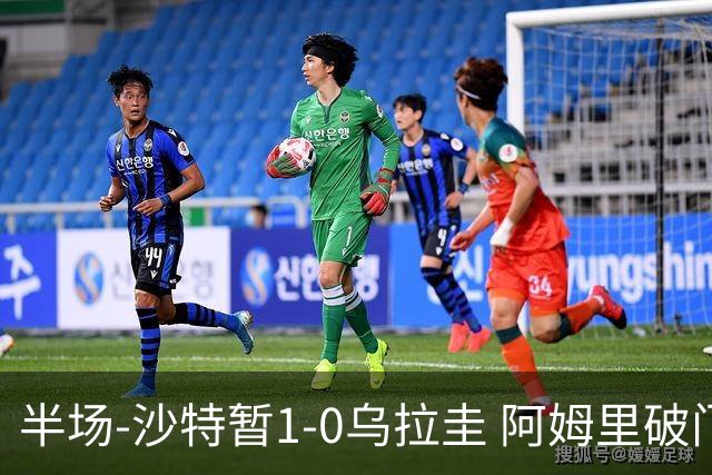 半场-沙特暂1-0乌拉圭 阿姆里破门比尼亚斯失良机穆斯莱拉神扑