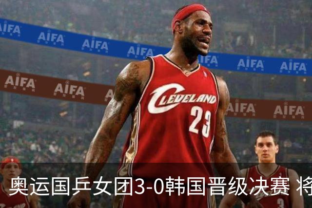 奥运国乒女团3-0韩国晋级决赛 将与德日胜者争冠